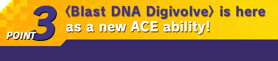 < Blast DNA Digivolve > is here as a new ACE ability!