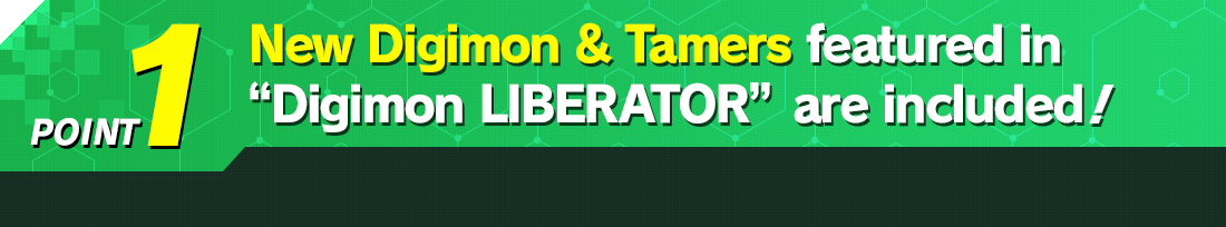 New Digimon & Tamers featured in“Digimon LIBERATOR” are included!