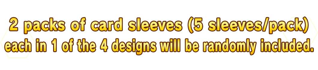 2 packs of card sleeves (5 sleeves/pack) each in 1 of the 4 designs will be randomly included.
