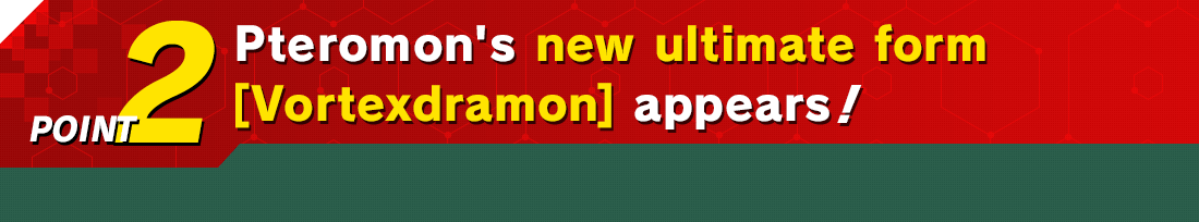 POINT2 Pteromon's new ultimate form [Vortexdramon] appears!