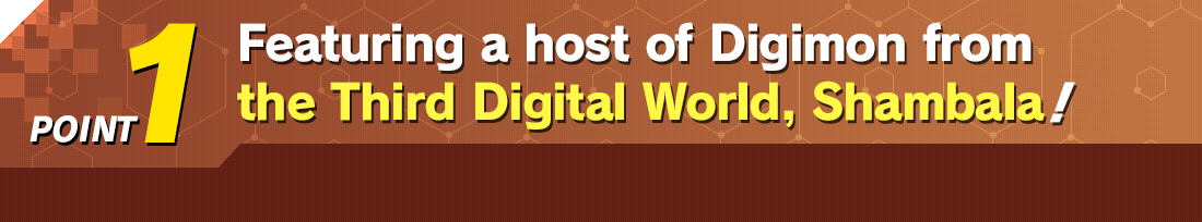 Point 1 Featuring a host of Digimon from the Third Digital World, Shambala!