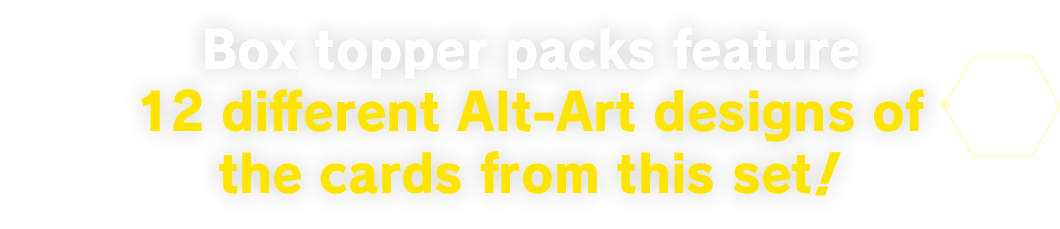 Box topper packs feature 12 different Alt-Art designs of the cards from this set!