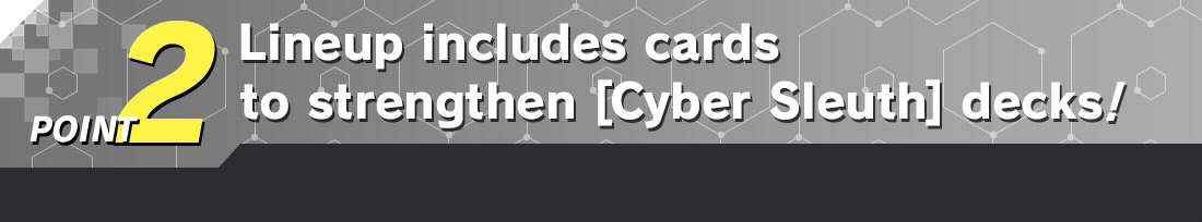 POINT 2 Lineup includes cards to strengthen [Cyber Sleuth] decks!