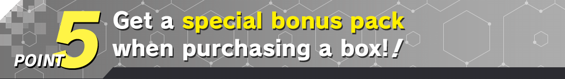 POINT 5 Get a special bonus pack when purchasing a box!