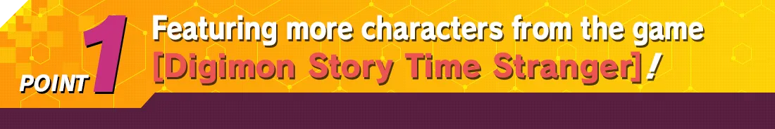 POINT1 Featuring more characters from the game [Digimon Story Time Stranger]!